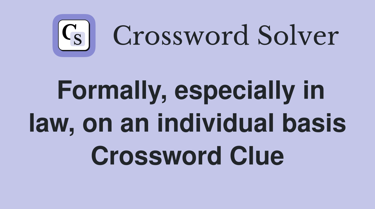 Formally, especially in law, on an individual basis Crossword Clue