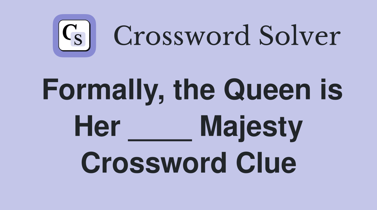 Formally, the Queen is Her ____ Majesty Crossword Clue