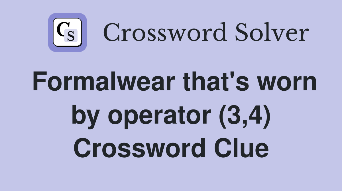 Formalwear that's worn by operator (3,4) Crossword Clue