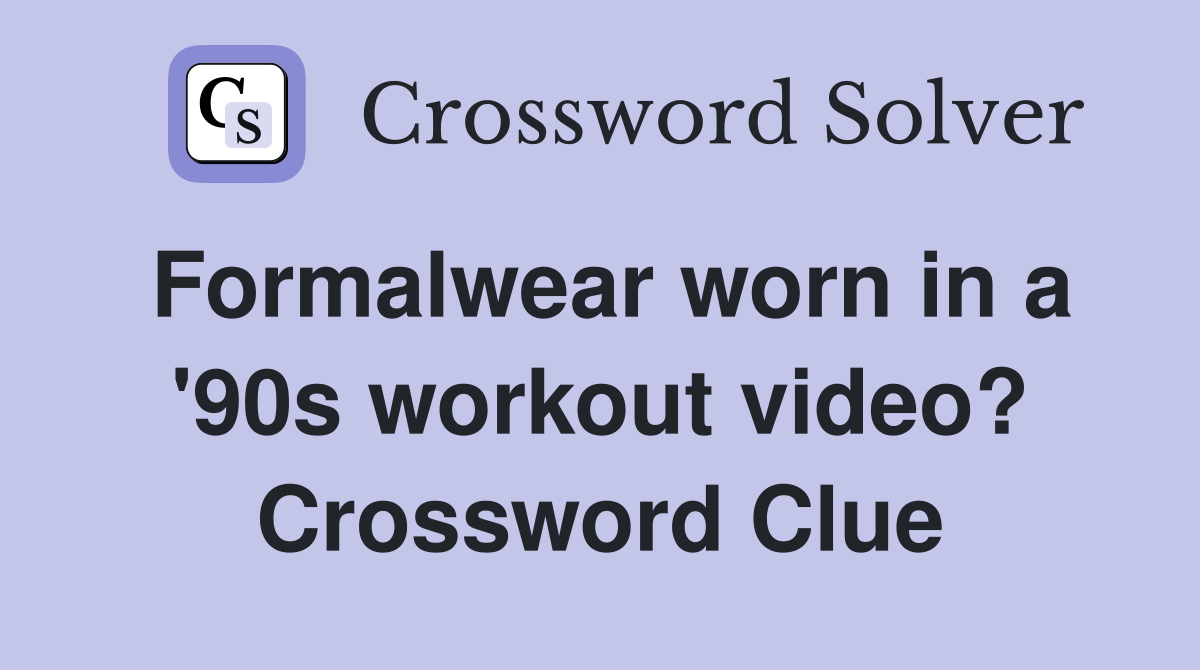 Formalwear worn in a '90s workout video? Crossword Clue