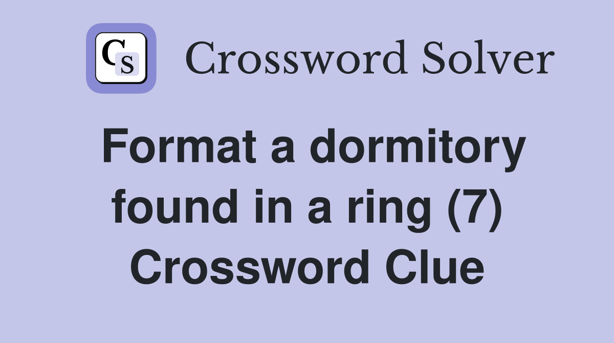 Format a dormitory found in a ring (7) Crossword Clue