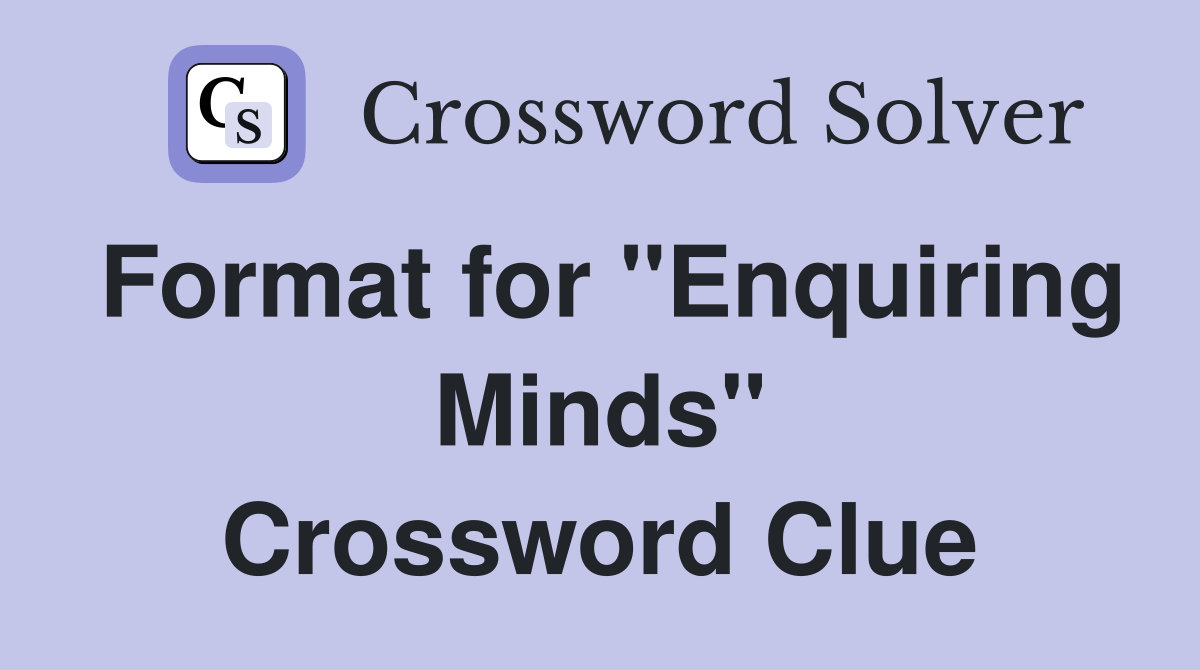 Format for "Enquiring Minds" Crossword Clue