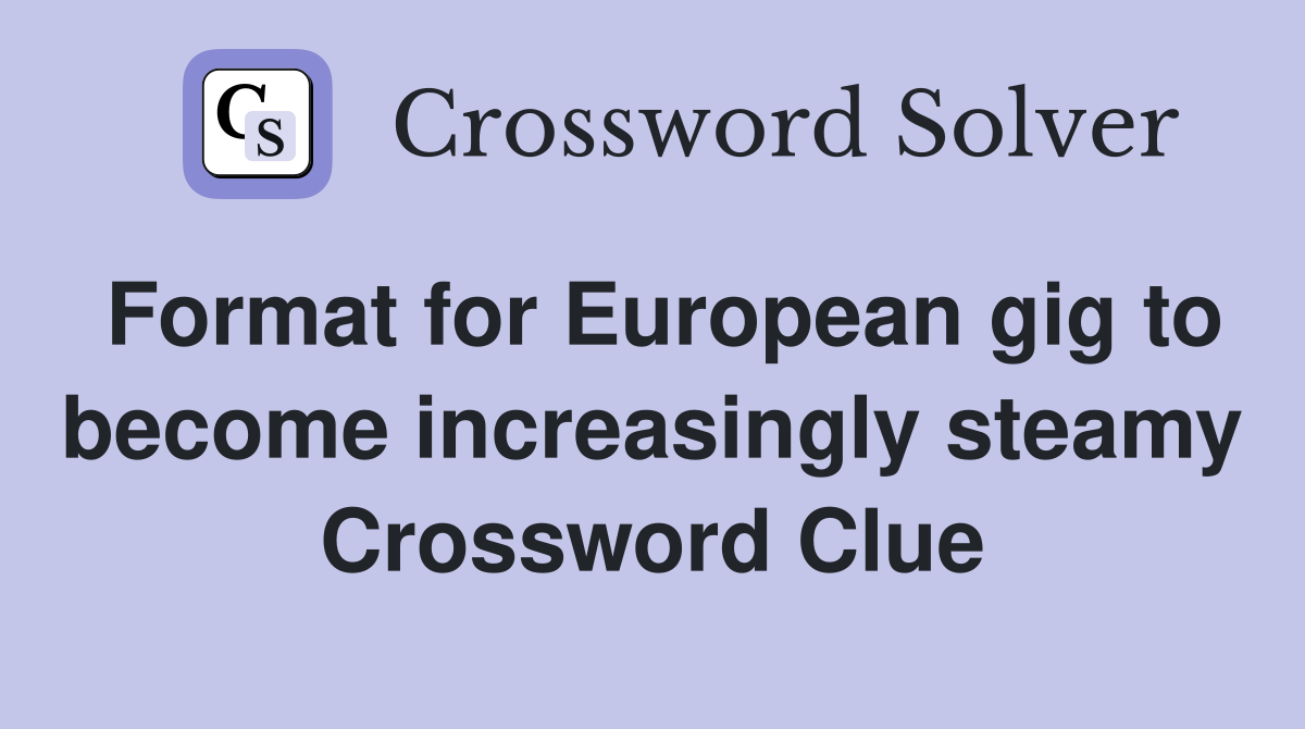 Format for European gig to become increasingly steamy Crossword Clue