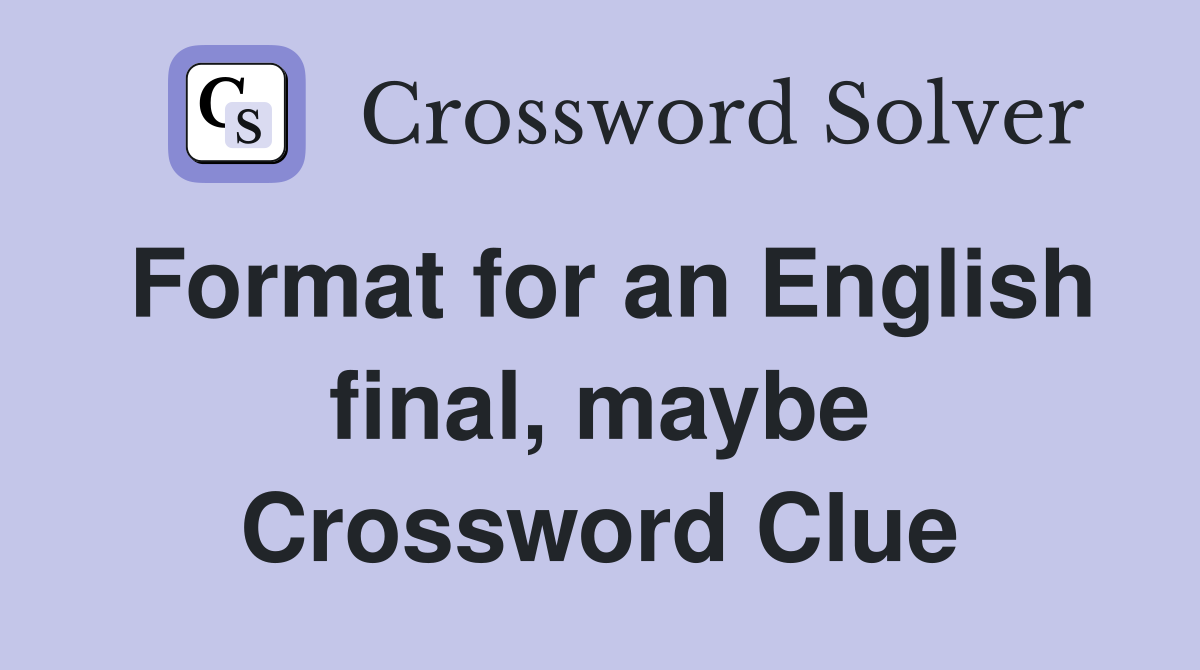 Format for an English final, maybe Crossword Clue