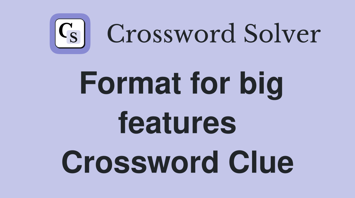 Format for big features Crossword Clue