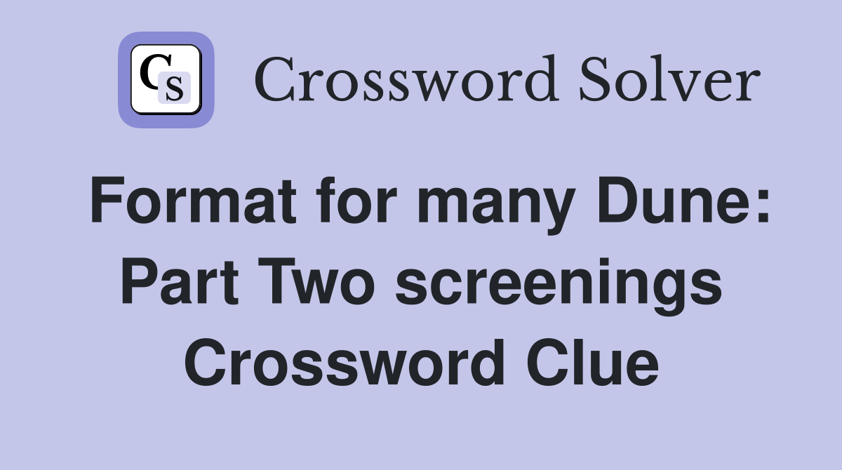 Format for many Dune: Part Two screenings Crossword Clue