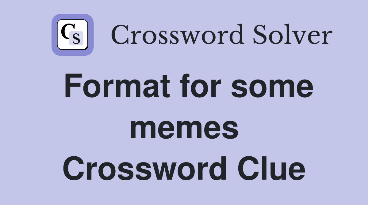 Format for some memes Crossword Clue