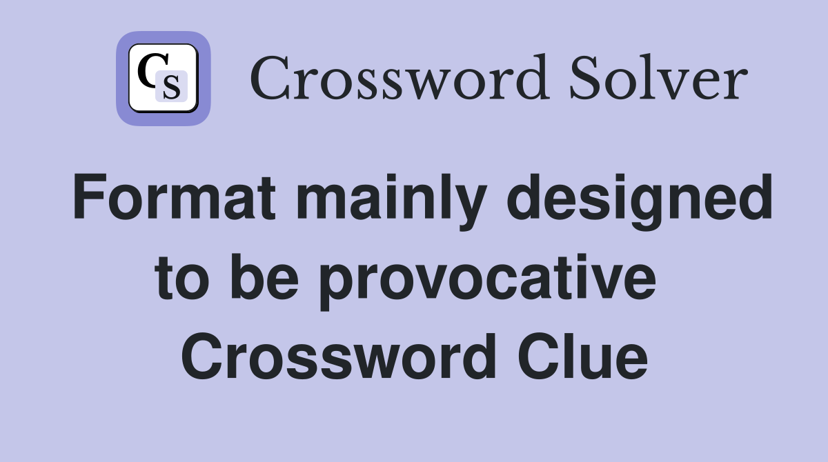 Format mainly designed to be provocative  Crossword Clue
