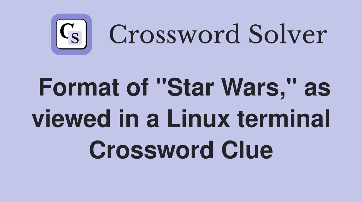 Format of "Star Wars," as viewed in a Linux terminal Crossword Clue