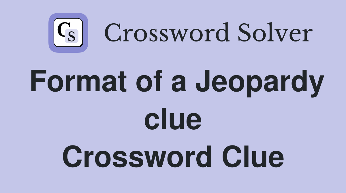 Format of a Jeopardy clue Crossword Clue