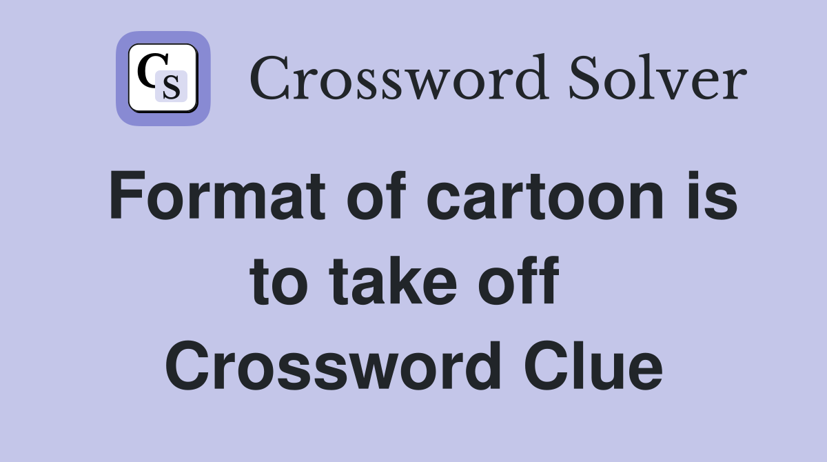 Format of cartoon is to take off  Crossword Clue