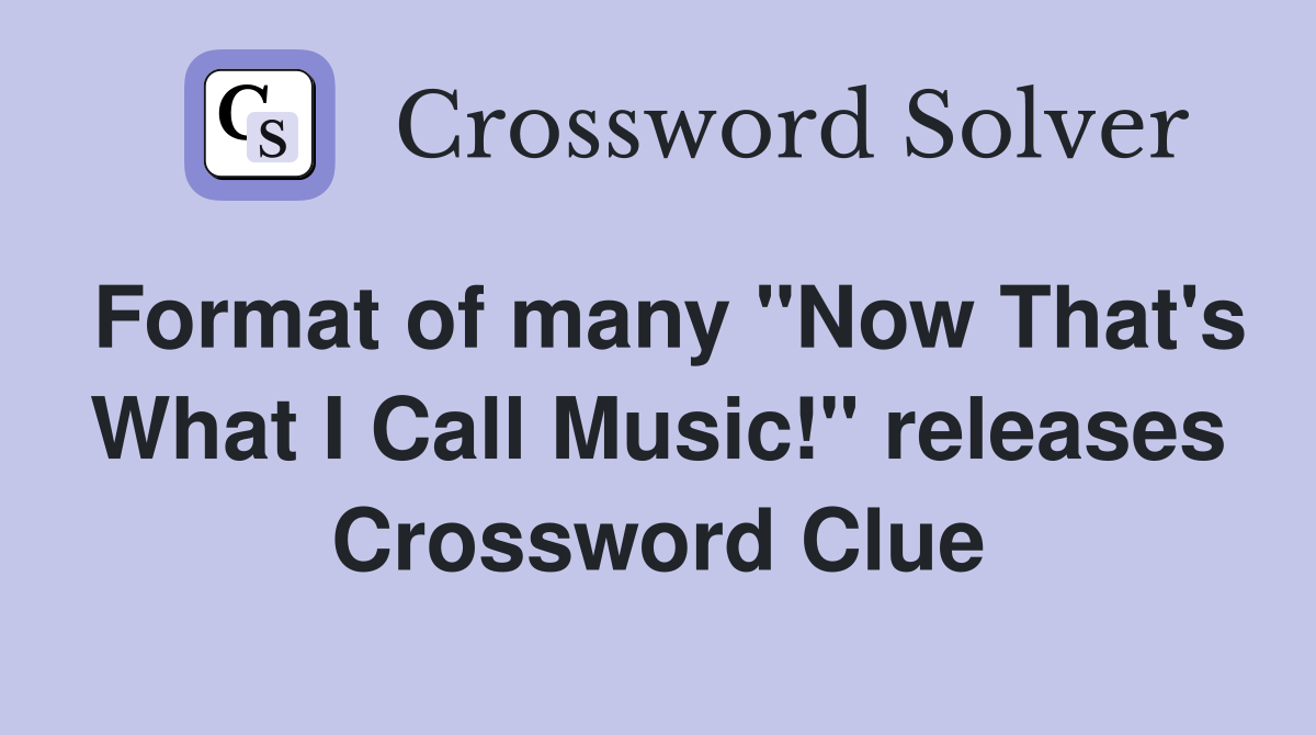 Format of many "Now That's What I Call Music!" releases Crossword Clue