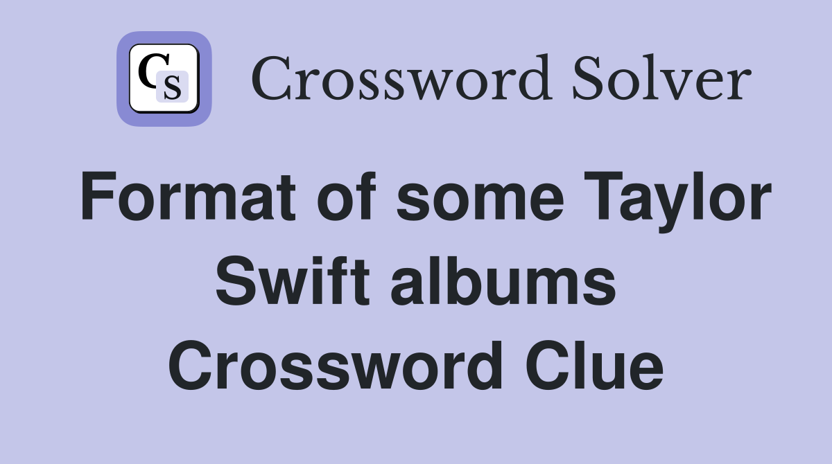Format of some Taylor Swift albums Crossword Clue