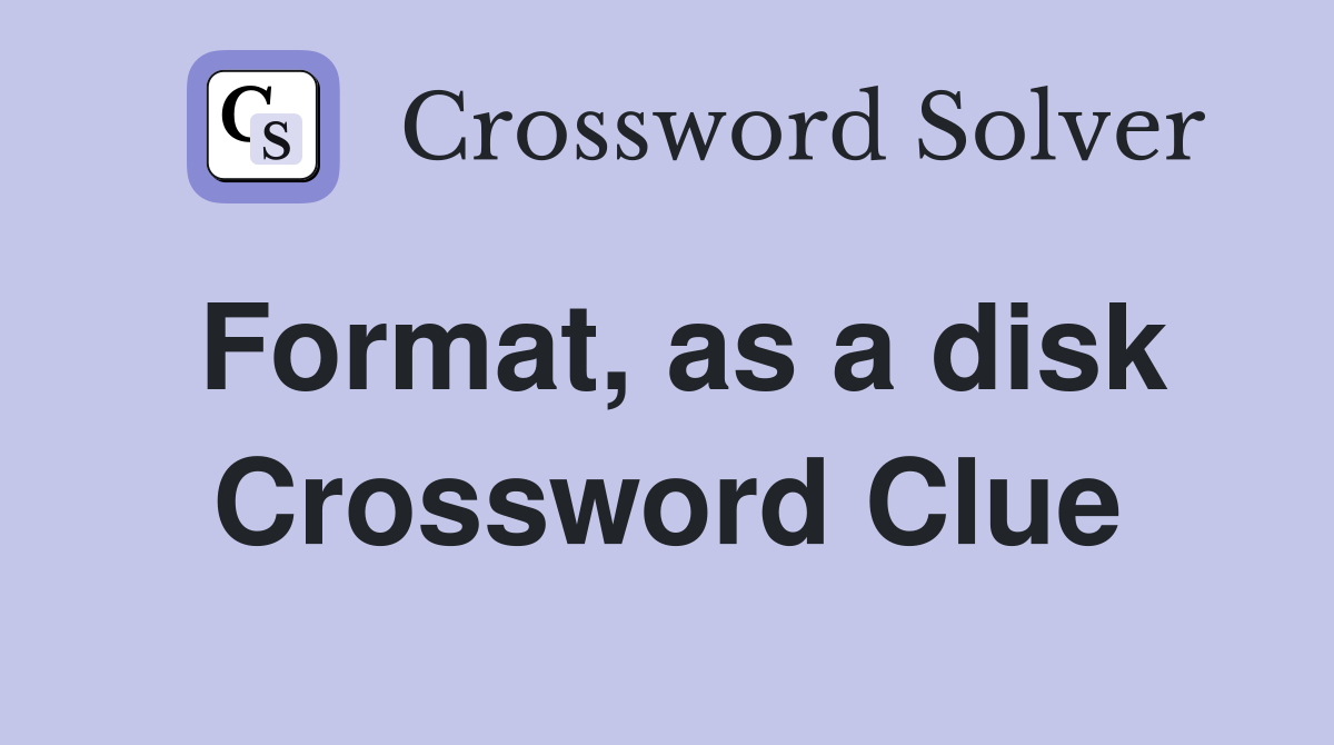 Format, as a disk Crossword Clue