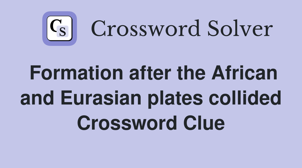 Formation after the African and Eurasian plates collided Crossword Clue