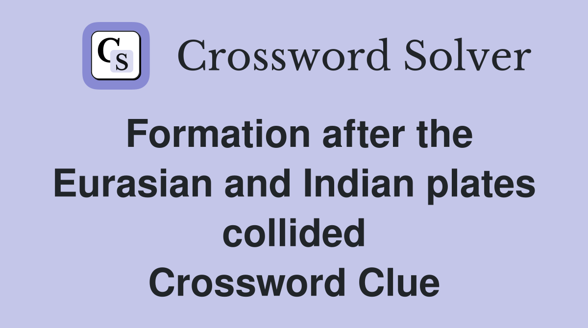 Formation after the Eurasian and Indian plates collided Crossword Clue