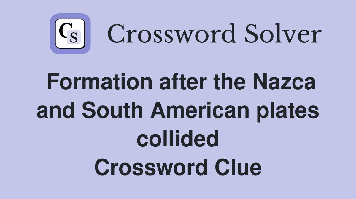 Formation after the Nazca and South American plates collided Crossword Clue