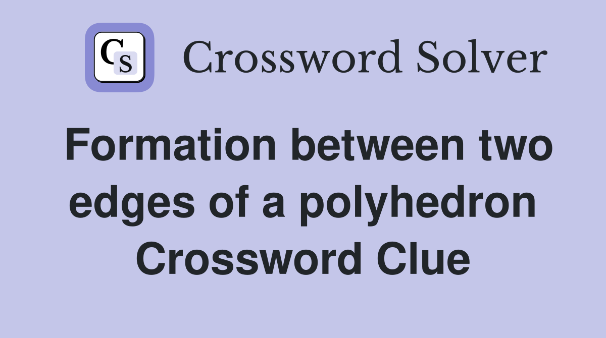 Formation between two edges of a polyhedron Crossword Clue
