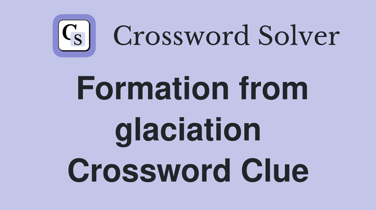 Formation from glaciation Crossword Clue