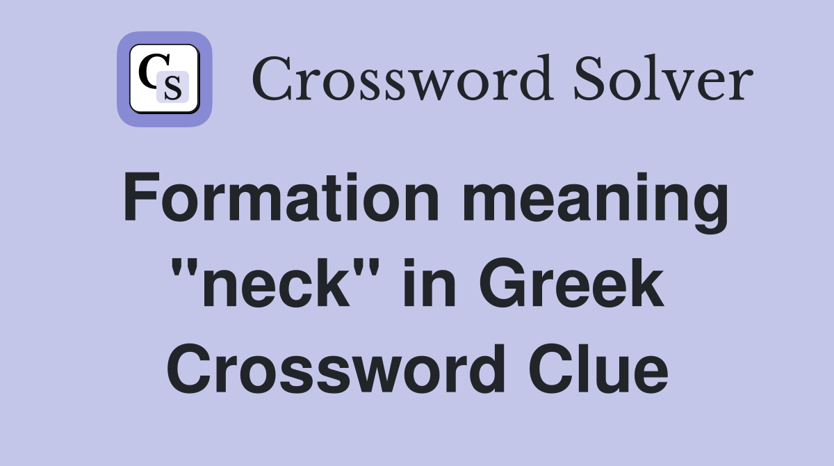 Formation meaning "neck" in Greek Crossword Clue