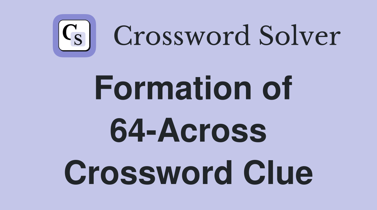 Formation of 64-Across Crossword Clue