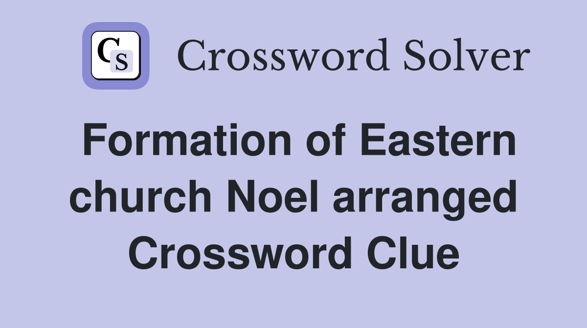 Formation of Eastern church Noel arranged Crossword Clue
