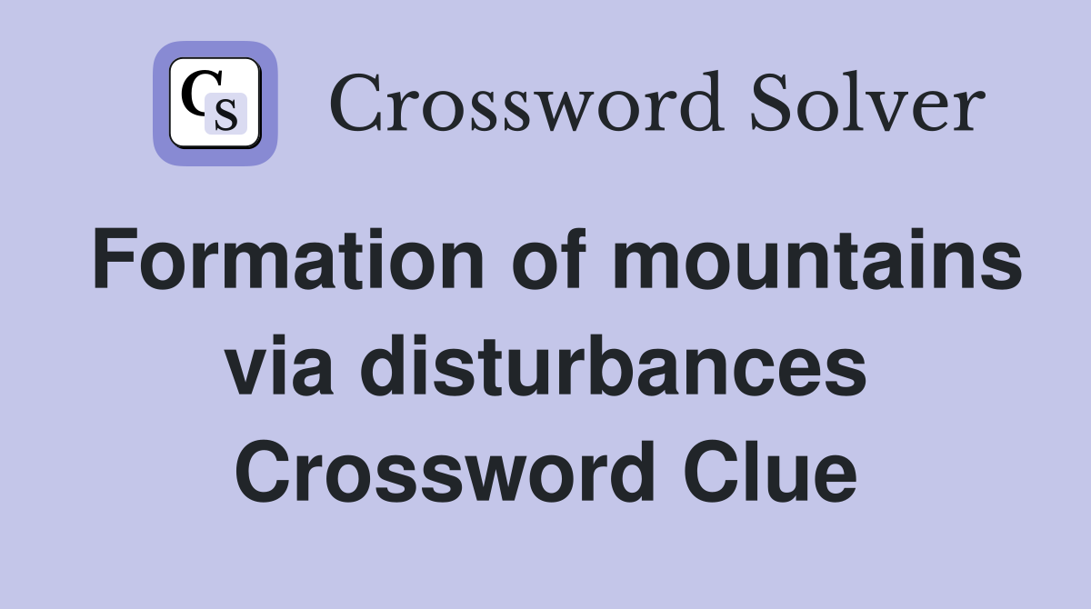 Formation of mountains via disturbances Crossword Clue