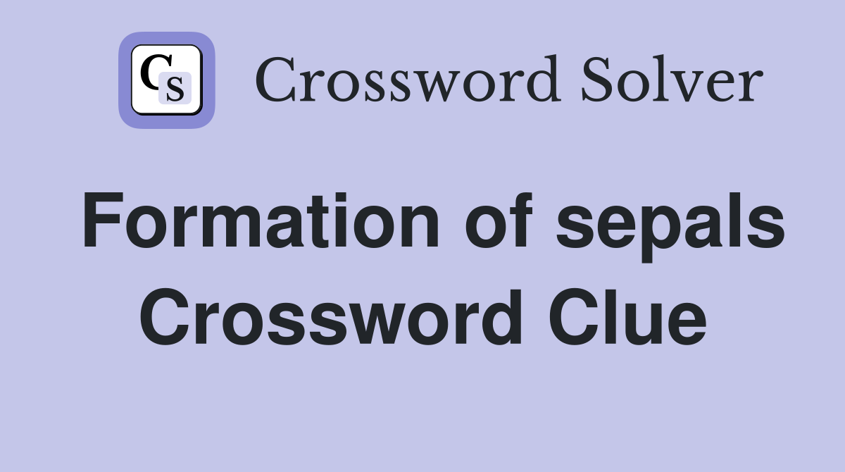 Formation of sepals Crossword Clue