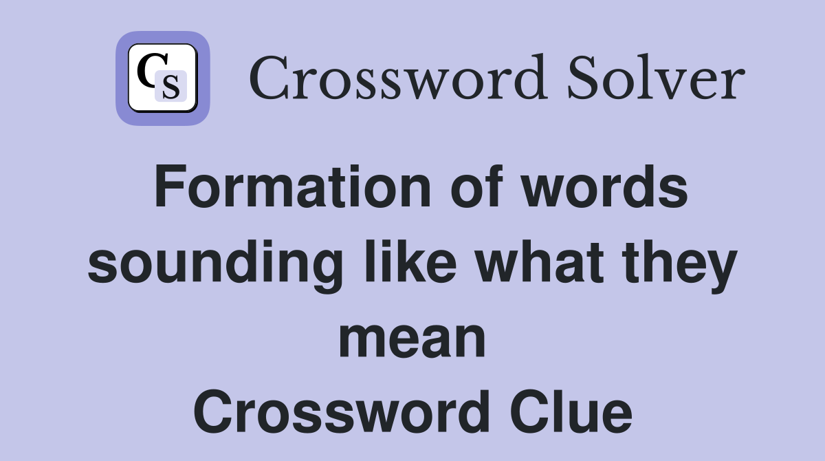 Formation of words sounding like what they mean Crossword Clue
