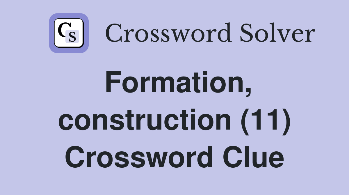 Formation, construction (11) Crossword Clue