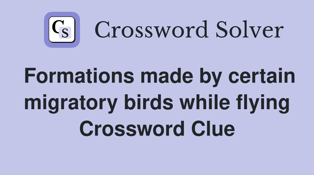 Formations made by certain migratory birds while flying Crossword Clue