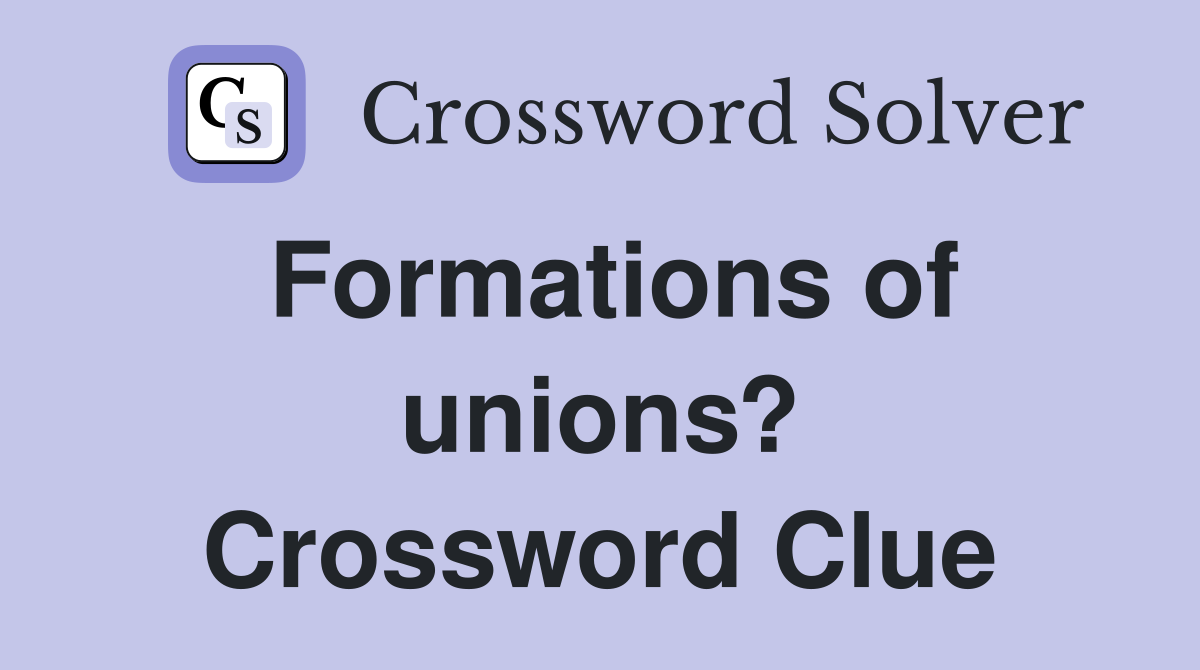 Formations of unions? Crossword Clue