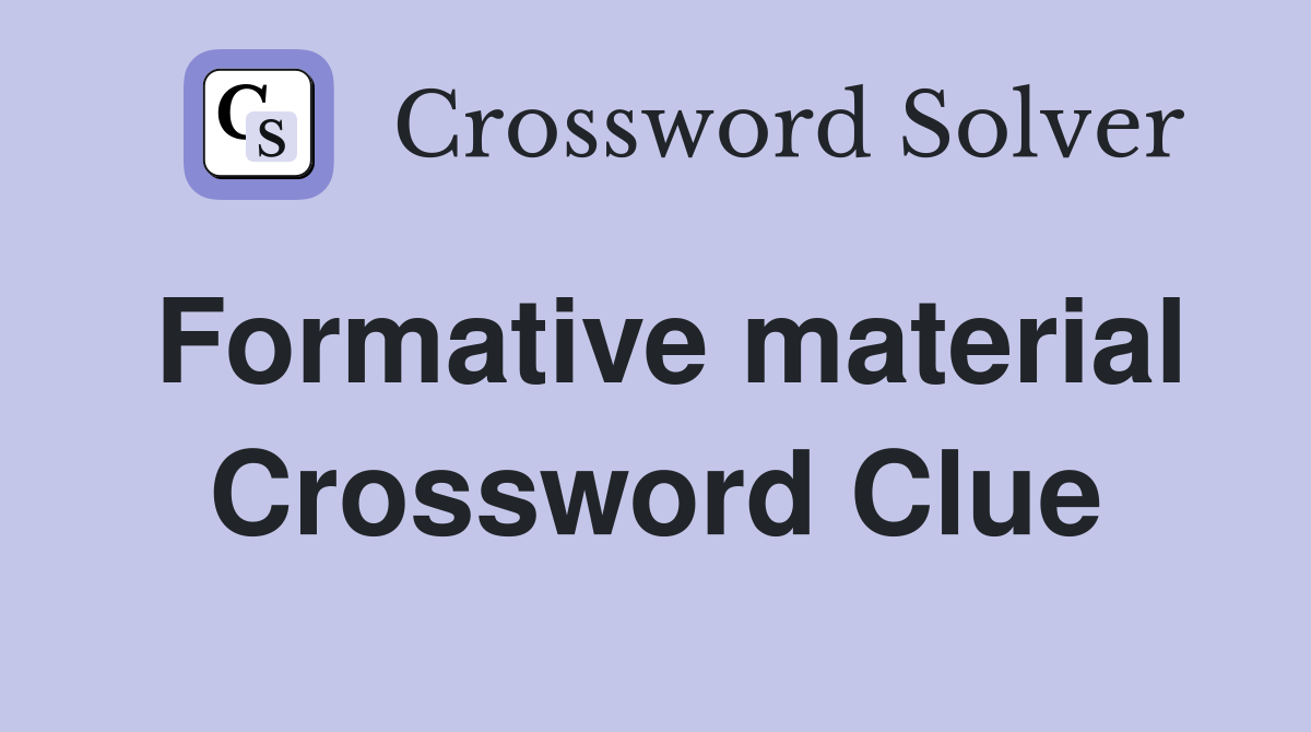 Formative material Crossword Clue
