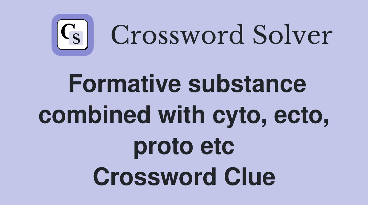 Formative substance combined with cyto, ecto, proto etc Crossword Clue