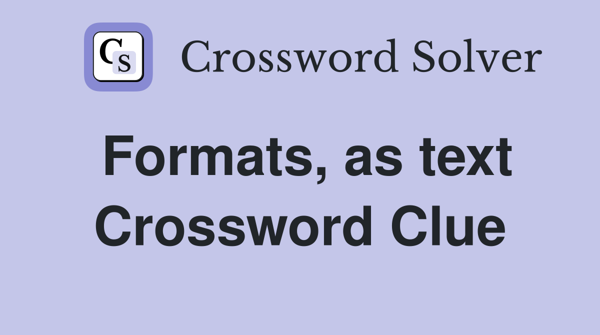 Formats, as text Crossword Clue