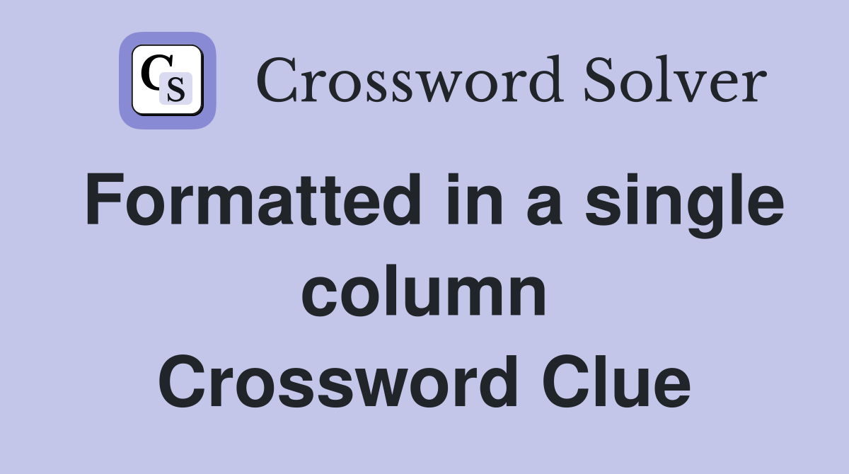 Formatted in a single column Crossword Clue
