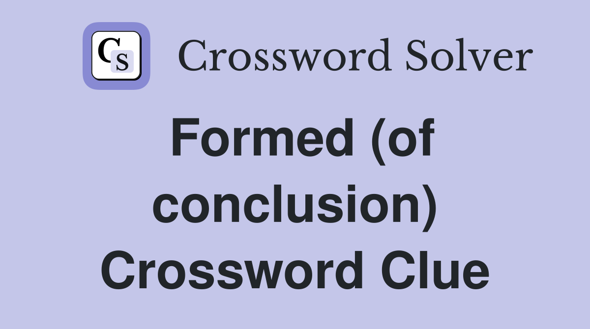 Formed (of conclusion) Crossword Clue