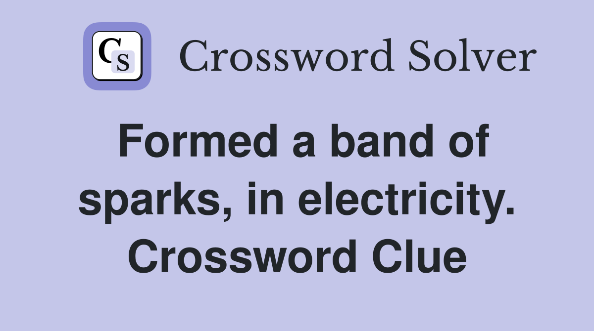 Formed a band of sparks, in electricity. Crossword Clue