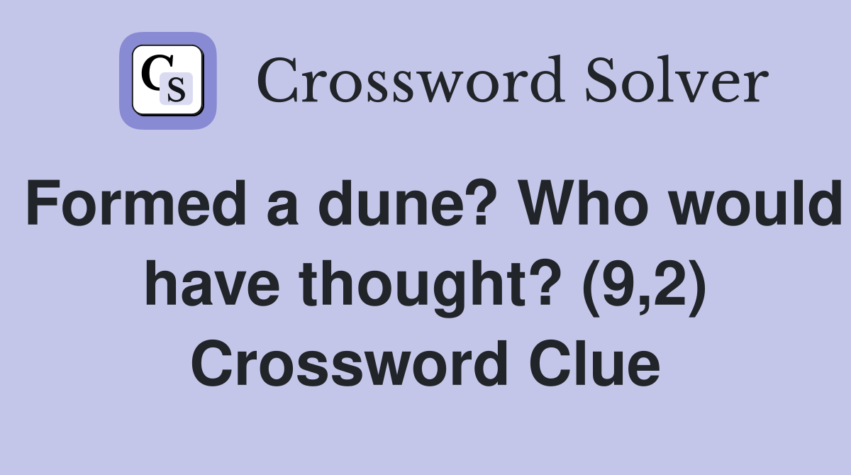 Formed a dune? Who would have thought? (9,2) Crossword Clue
