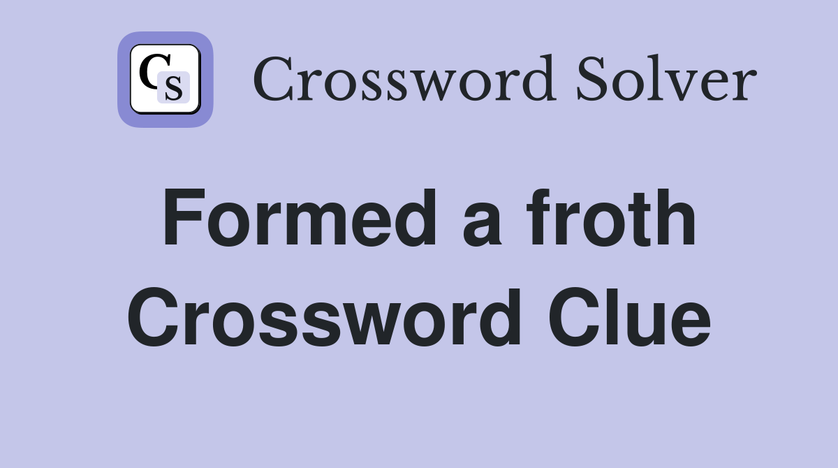 Formed a froth Crossword Clue