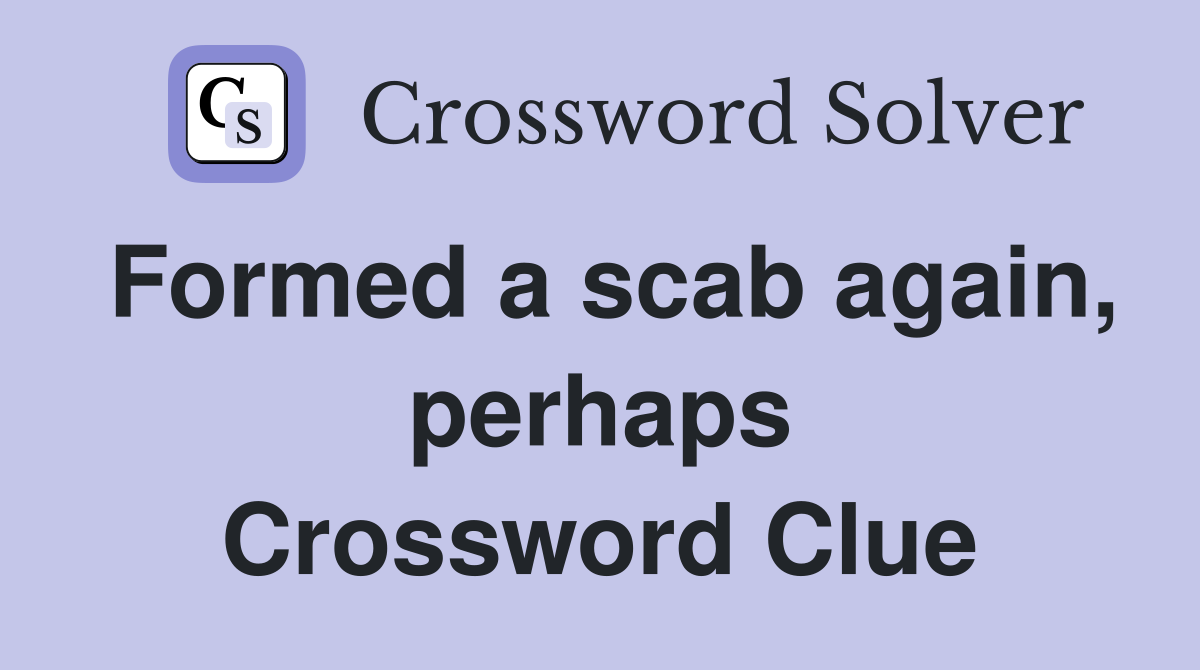Formed a scab again, perhaps Crossword Clue