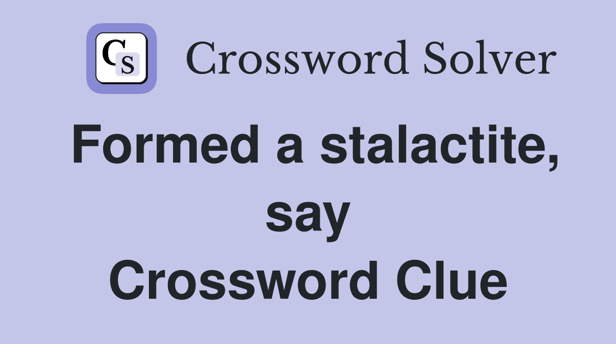 Formed a stalactite, say Crossword Clue