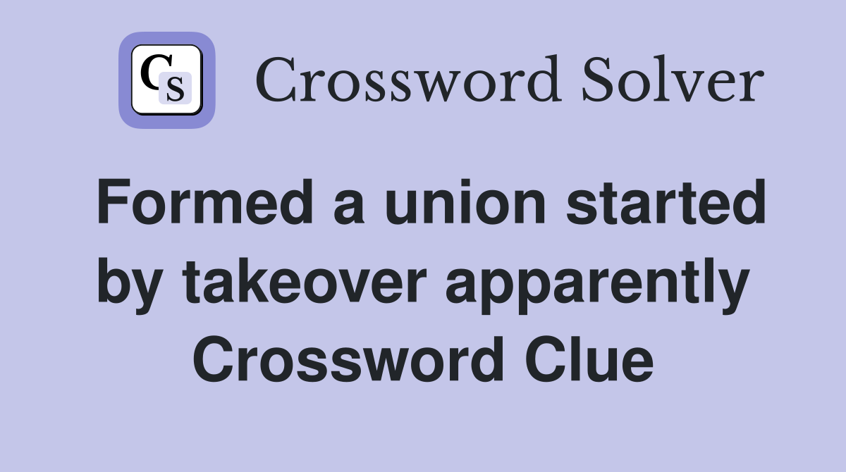 Formed a union started by takeover apparently Crossword Clue