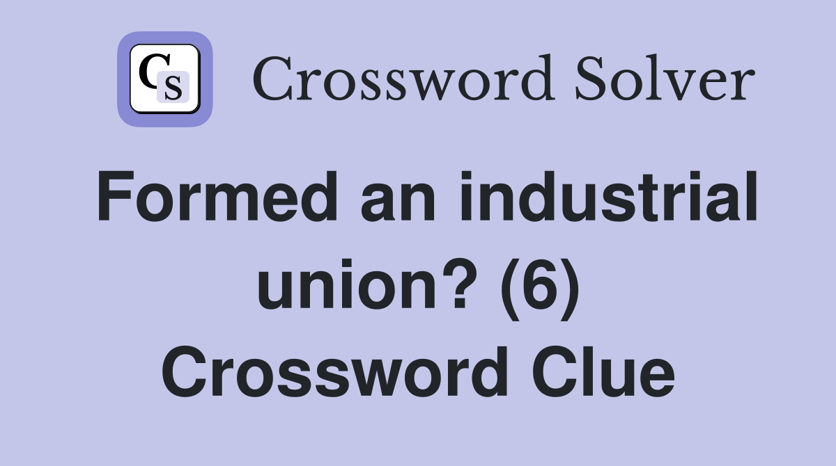 Formed an industrial union? (6) Crossword Clue
