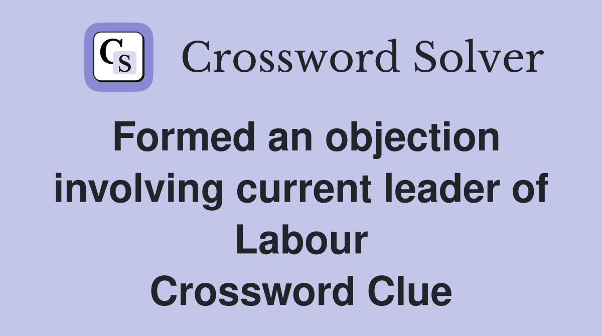 Formed an objection involving current leader of Labour Crossword Clue