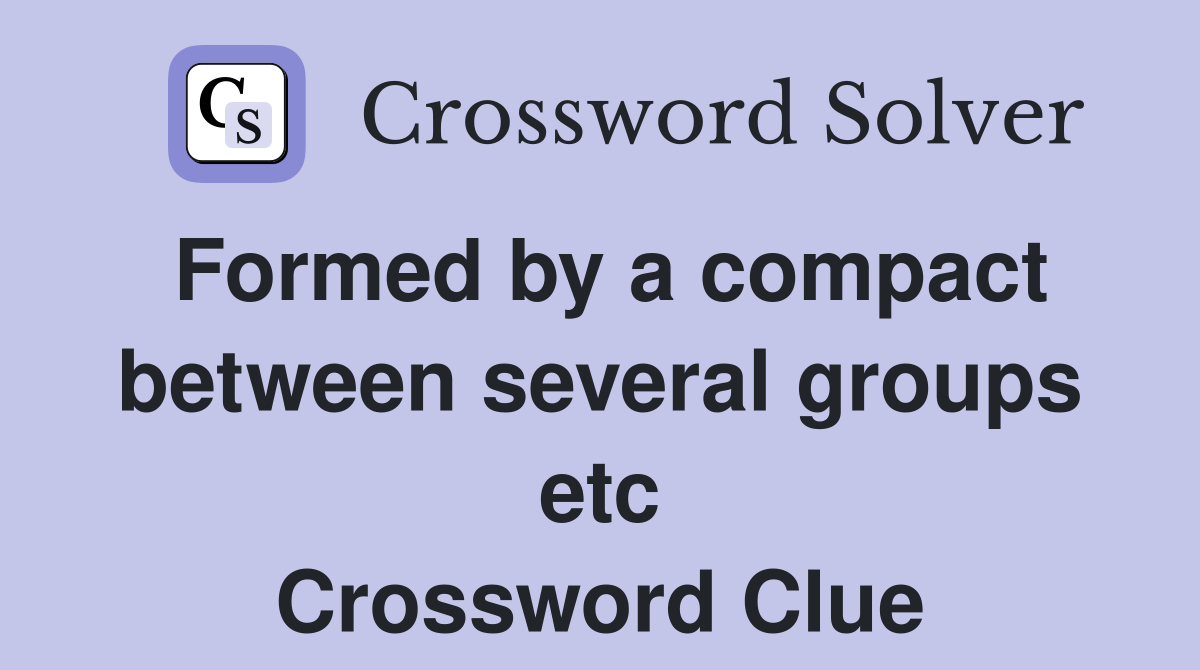 Formed by a compact between several groups etc Crossword Clue