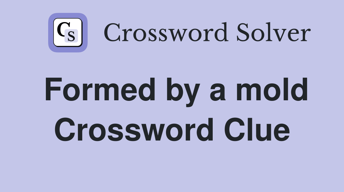 Formed by a mold Crossword Clue