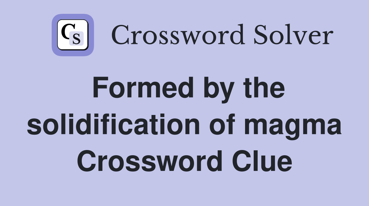 Formed by the solidification of magma Crossword Clue