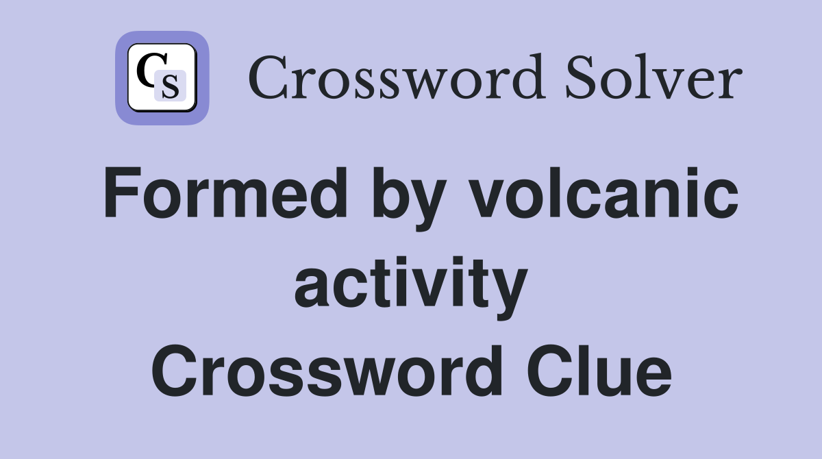 Formed by volcanic activity Crossword Clue
