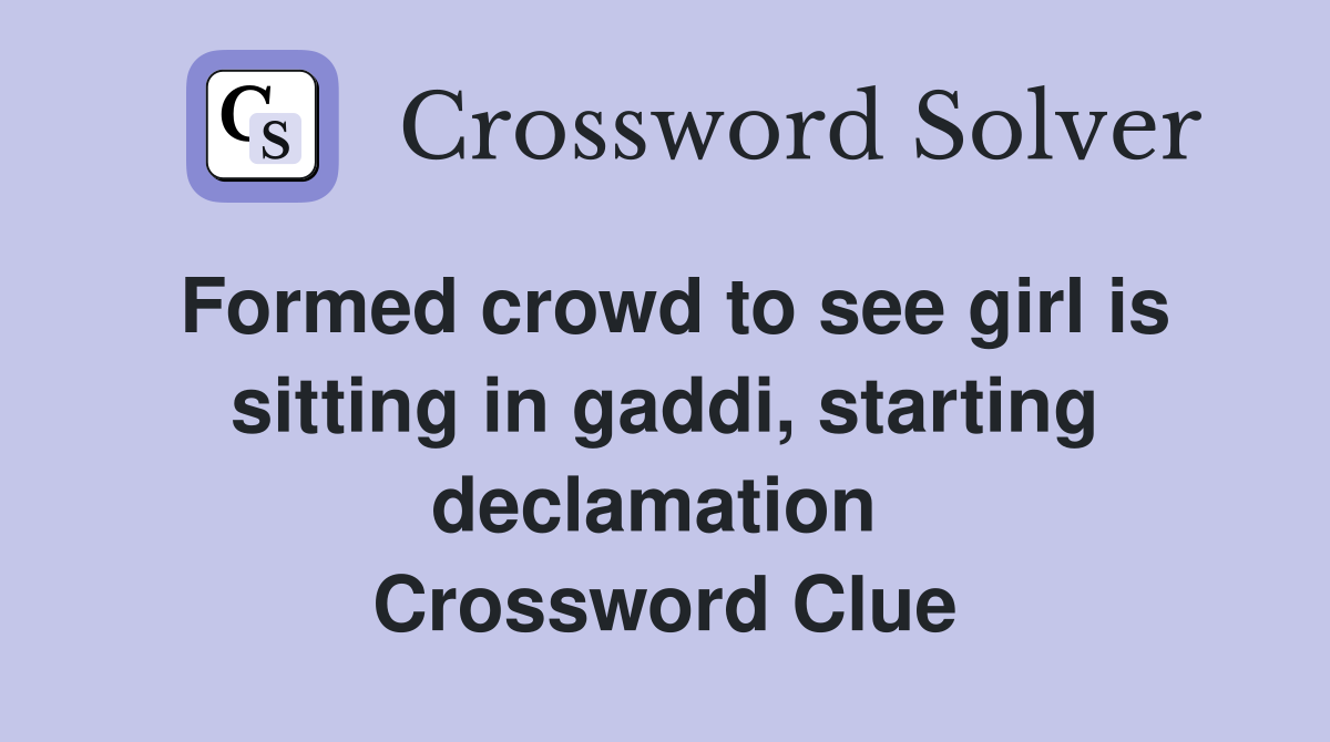 Formed crowd to see girl is sitting in gaddi, starting declamation  Crossword Clue